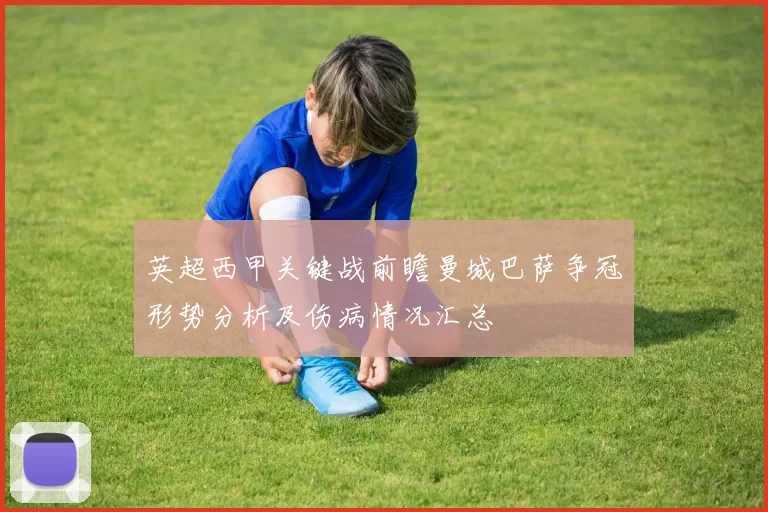 英超西甲关键战前瞻曼城巴萨争冠形势分析及伤病情况汇总