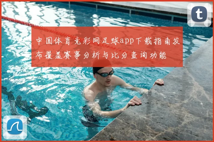 中国体育竞彩网足球app下载指南发布覆盖赛事分析与比分查询功能