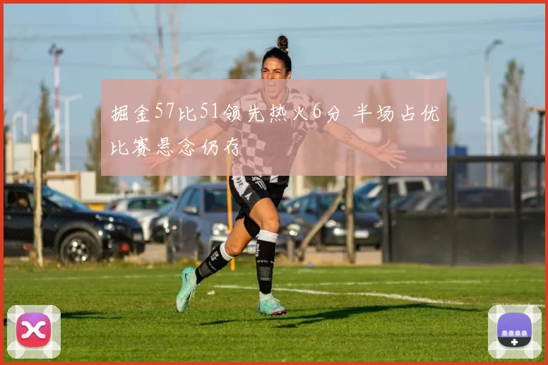 掘金57比51领先热火6分 半场占优比赛悬念仍存