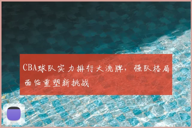 CBA球队实力排行大洗牌，强队格局面临重塑新挑战