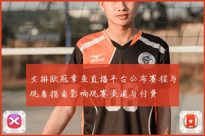女排欧冠章鱼直播平台公布赛程与观看指南影响观赛渠道与付费
