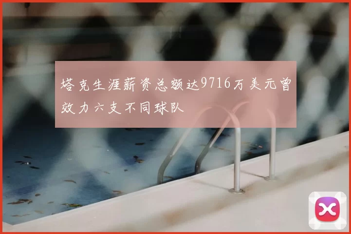 塔克生涯薪资总额达9716万美元曾效力六支不同球队