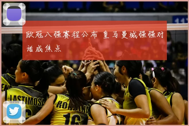 欧冠八强赛程公布 皇马曼城强强对话成焦点
