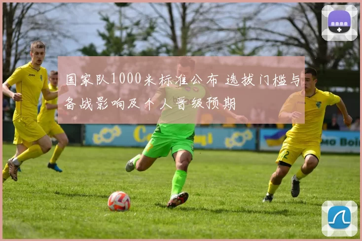 国家队1000米标准公布 选拔门槛与备战影响及个人晋级预期