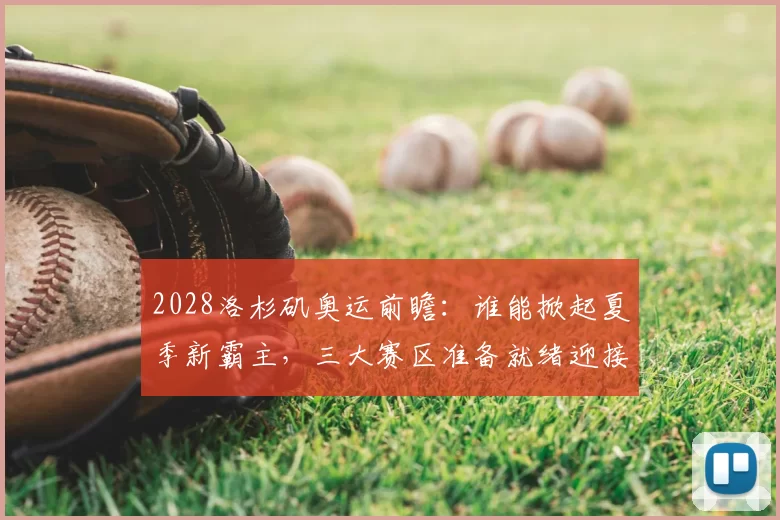 2028洛杉矶奥运前瞻：谁能掀起夏季新霸主，三大赛区准备就绪迎接荣耀